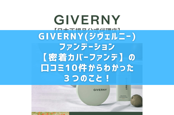 GIVERNY(ジヴェルニー)ファンデーション【密着カバーファンデ】の口コミ10件からわかった3つのこと!