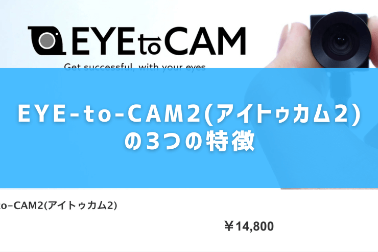 EYE-to-CAM2(アイトゥカム2)の3つの特徴