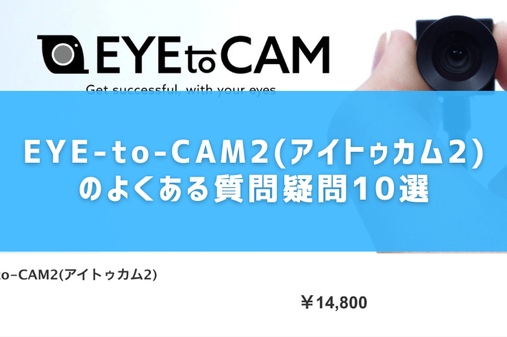EYE-to-CAM2(アイトゥカム2)のよくある質問疑問10選